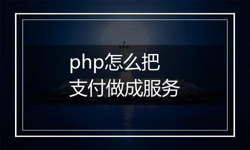 php怎么把支付做成服务