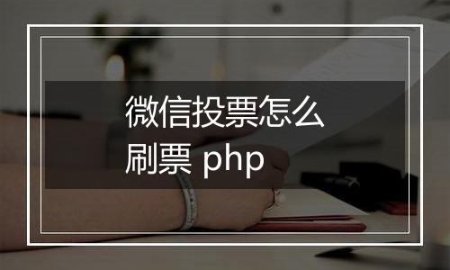 微信投票怎么刷票 php