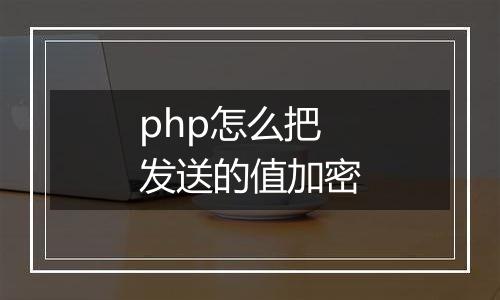 php怎么把发送的值加密