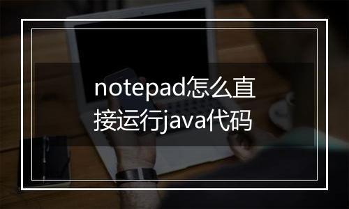 notepad怎么直接运行java代码