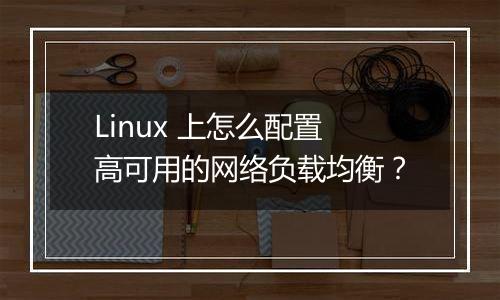 Linux 上怎么配置高可用的网络负载均衡?