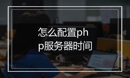 怎么配置php服务器时间