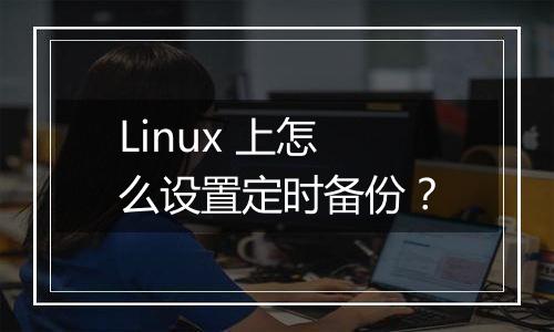 Linux 上怎么设置定时备份?