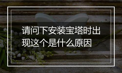 请问下安装宝塔时出现这个是什么原因