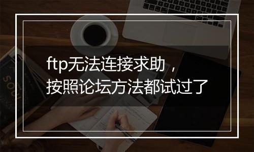 ftp无法连接求助，按照论坛方法都试过了