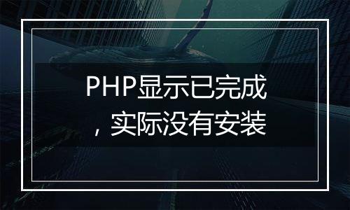 PHP显示已完成,实际没有安装