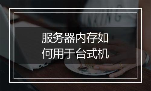 服务器内存如何用于台式机