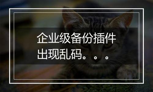企业级备份插件出现乱码。。。