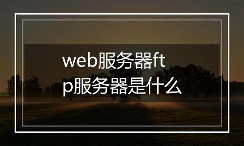 web服务器ftp服务器是什么