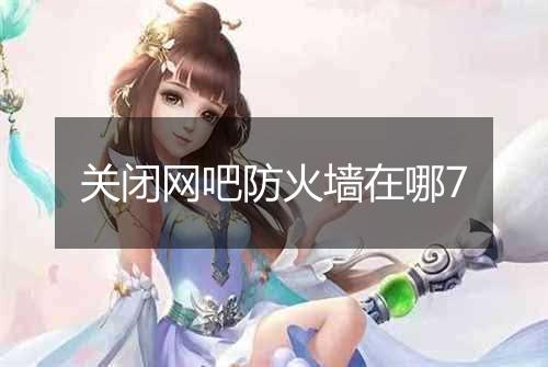 关闭网吧防火墙在哪7