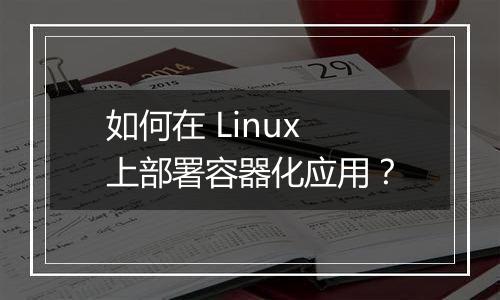 如何在 Linux 上部署容器化应用?