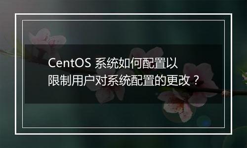 CentOS 系统如何配置以限制用户对系统配置的更改?