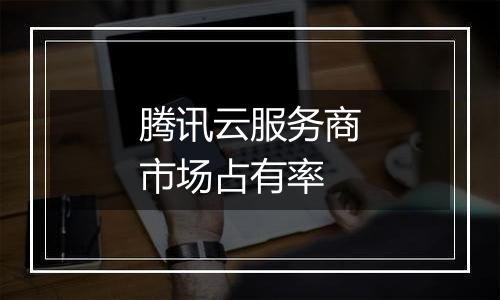 腾讯云服务商市场占有率