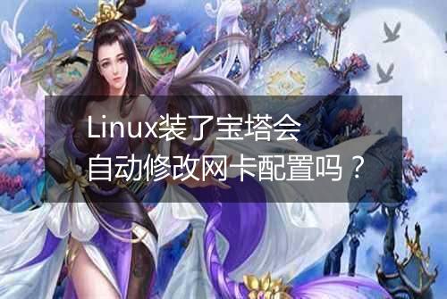 Linux装了宝塔会自动修改网卡配置吗？