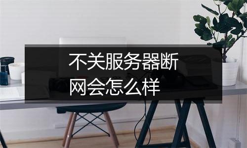 不关服务器断网会怎么样