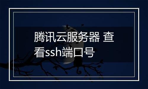 腾讯云服务器 查看ssh端口号
