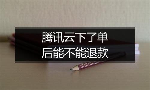 腾讯云下了单后能不能退款