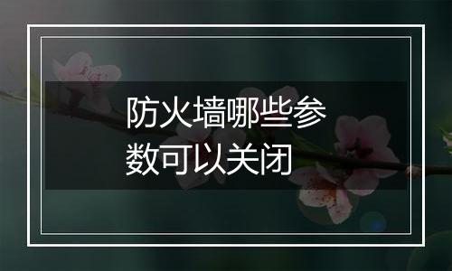 防火墙哪些参数可以关闭
