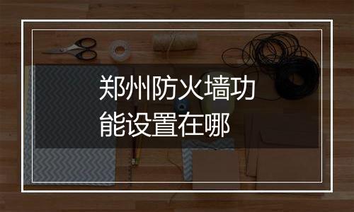 郑州防火墙功能设置在哪