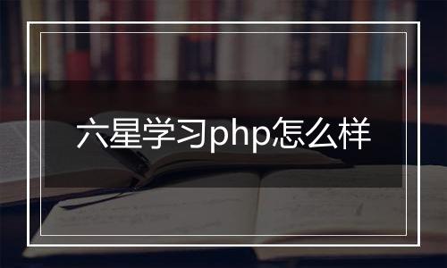 六星学习php怎么样
