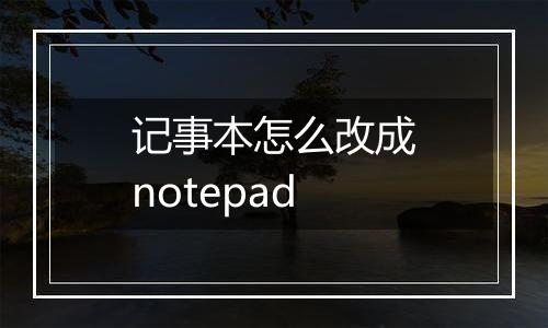 记事本怎么改成notepad