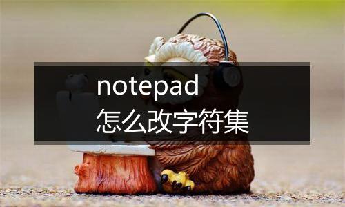 notepad怎么改字符集