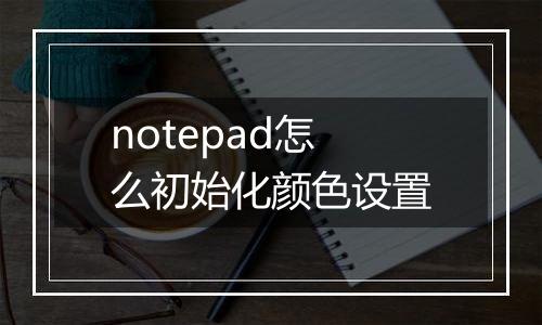 notepad怎么初始化颜色设置