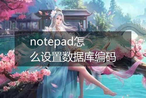 notepad怎么设置数据库编码