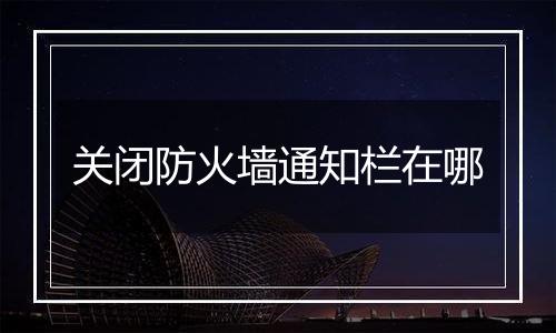 关闭防火墙通知栏在哪