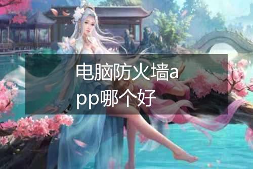 电脑防火墙app哪个好