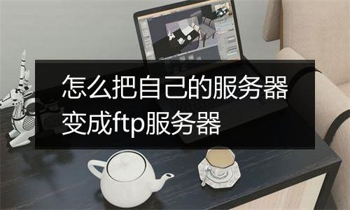 怎么把自己的服务器变成ftp服务器