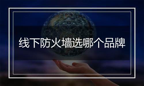 线下防火墙选哪个品牌