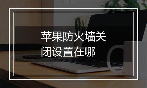 苹果防火墙关闭设置在哪