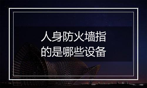 人身防火墙指的是哪些设备