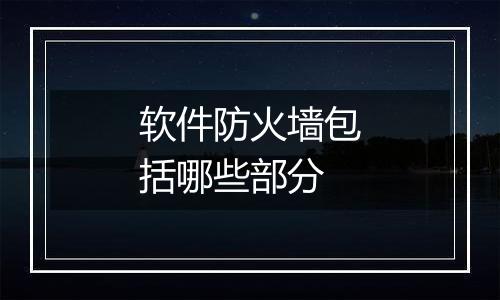 软件防火墙包括哪些部分