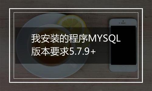 我安装的程序MYSQL版本要求5.7.9+