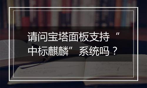 请问宝塔面板支持“中标麒麟”系统吗?
