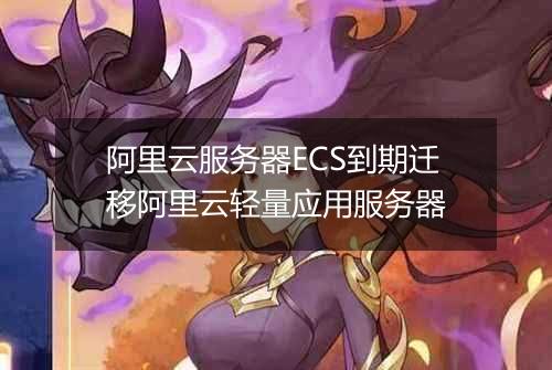 阿里云服务器ECS到期迁移阿里云轻量应用服务器