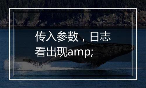 传入参数,日志看出现amp;