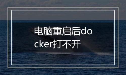 电脑重启后docker打不开