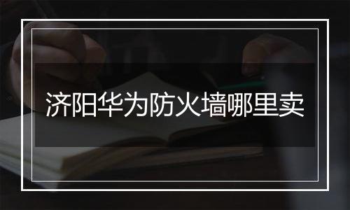 济阳华为防火墙哪里卖