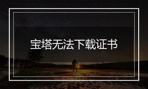 宝塔无法下载证书