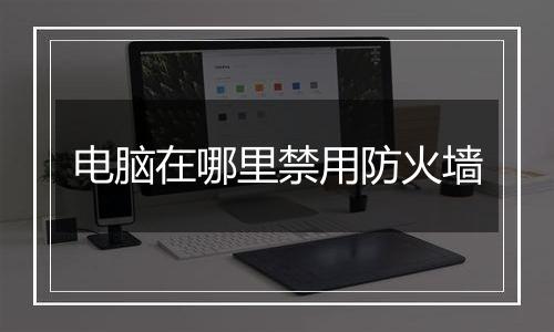 电脑在哪里禁用防火墙