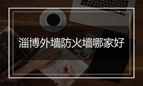 淄博外墙防火墙哪家好