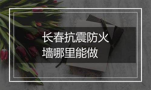 长春抗震防火墙哪里能做