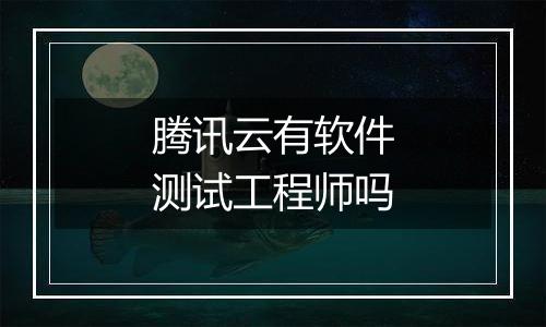 腾讯云有软件测试工程师吗
