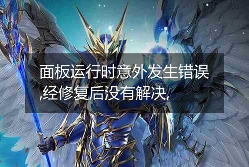 面板运行时意外发生错误,经修复后没有解决,