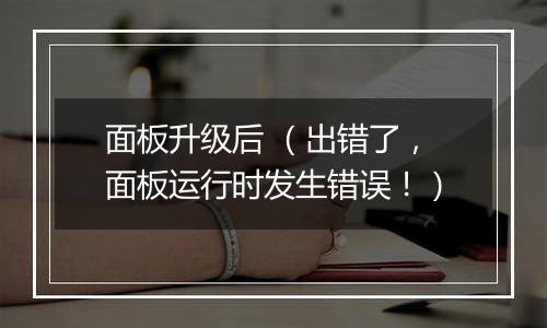 面板升级后 (出错了,面板运行时发生错误!)