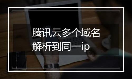腾讯云多个域名解析到同一ip