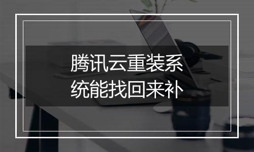 腾讯云重装系统能找回来补